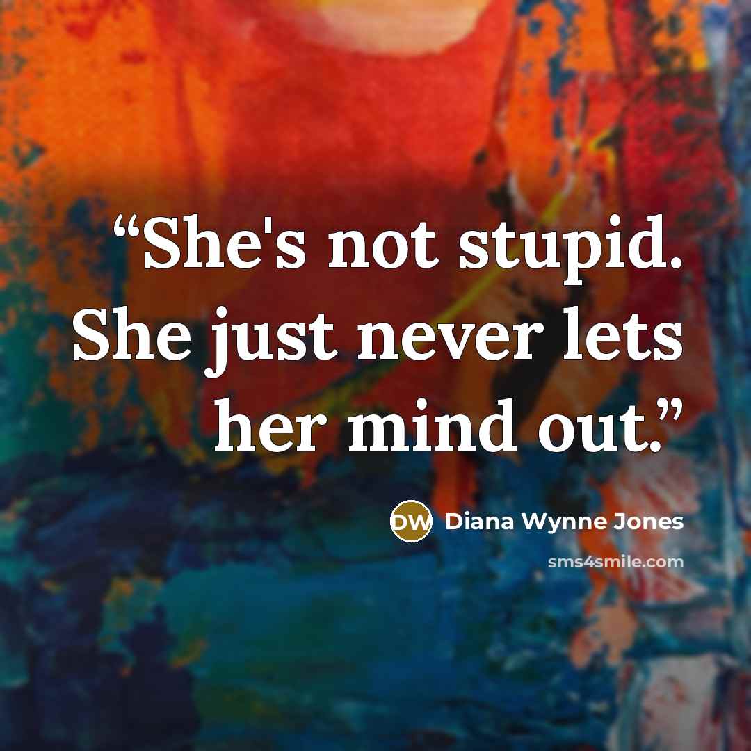 “She's not stupid. She just never lets her mind out.” quote by Diana Wynne Jones