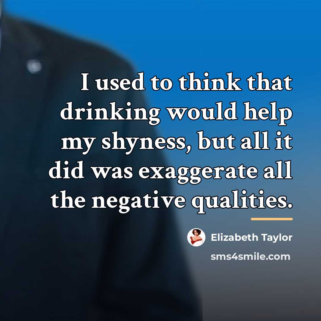 “I used to think that drinking would help my shyness,…” quote by Elizabeth Taylor
