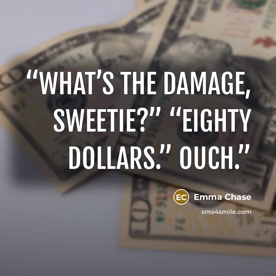 “What’s the damage, sweetie?” “Eighty dollars.” Ouch.” quote by Emma Chase