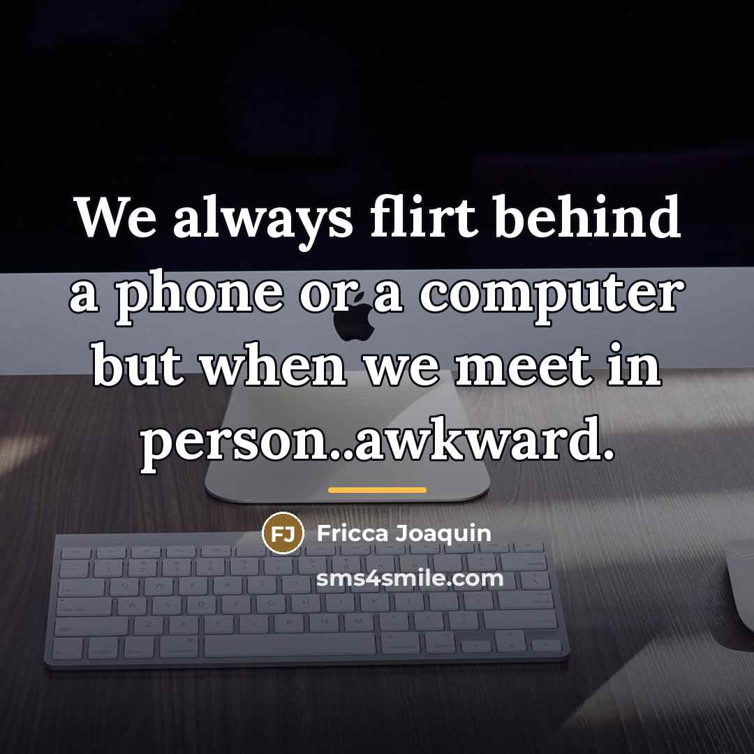 “We always flirt behind a phone or a computer but…” quote by Fricca Joaquin