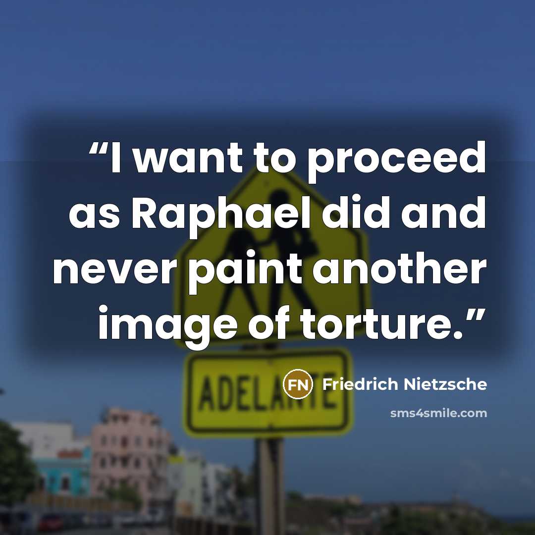 “I want to proceed as Raphael did and never paint another image of torture.” quote by Friedrich Nietzsche