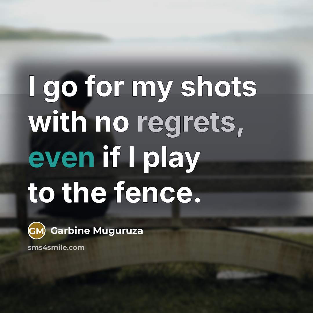 “I go for my shots with no regrets, even if I play to the fence.” quote by Garbine Muguruza