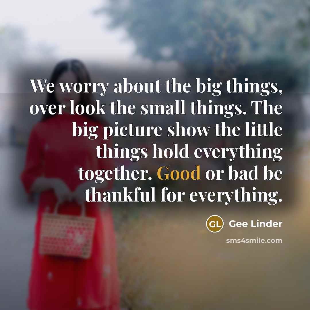 “We worry about the big things, over look the small…” quote by Gee Linder