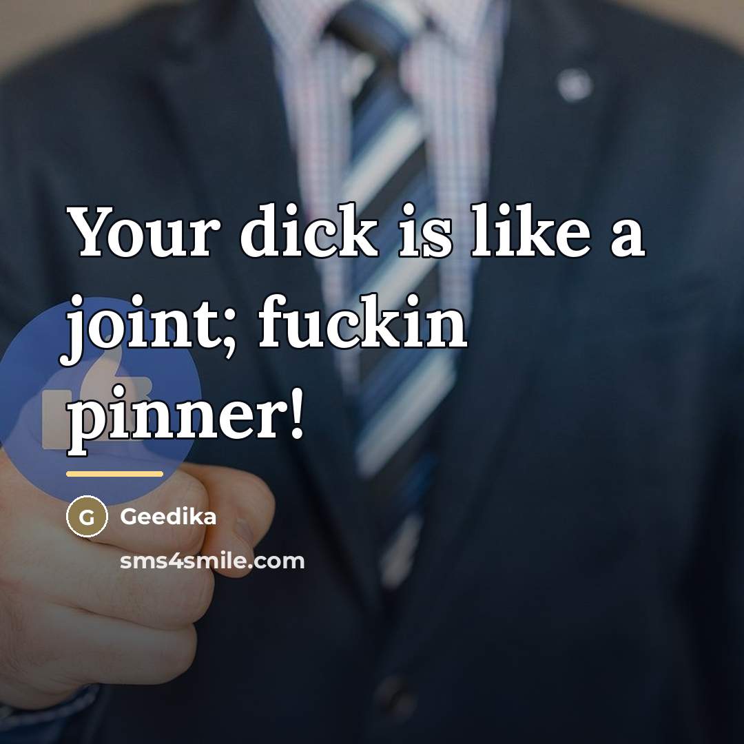 “Your dick is like a joint; fuckin pinner!…” quote by Geedika
