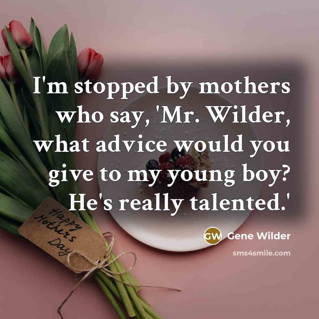 “I'm stopped by mothers who say, 'Mr. Wilder, what advice…” quote by Gene Wilder