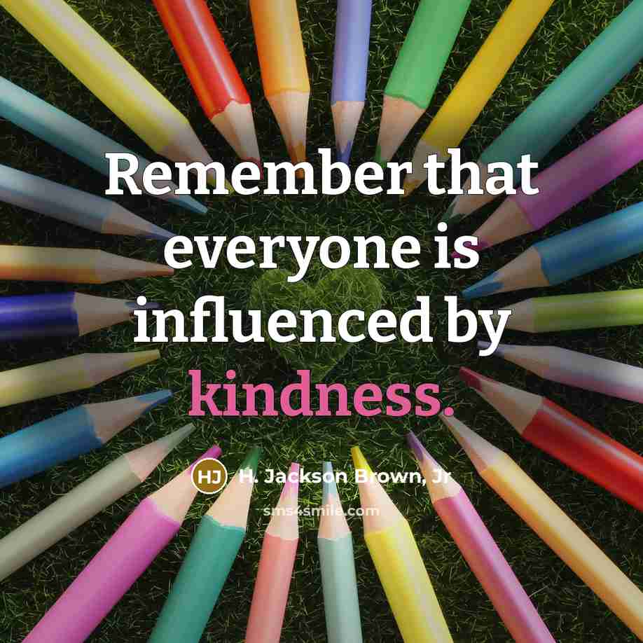 “Remember that everyone is influenced by kindness.” quote by H. Jackson Brown, Jr