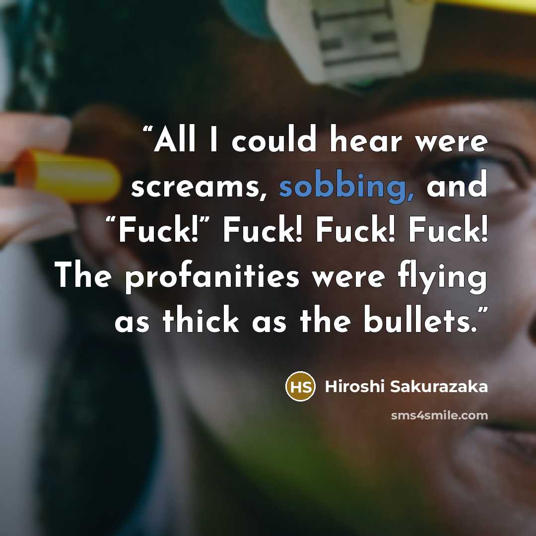 “All I could hear were screams, sobbing, and “Fuck!” Fuck! Fuck! Fuck! The profanities were flying as thick as the bullets.” quote by Hiroshi Sakurazaka