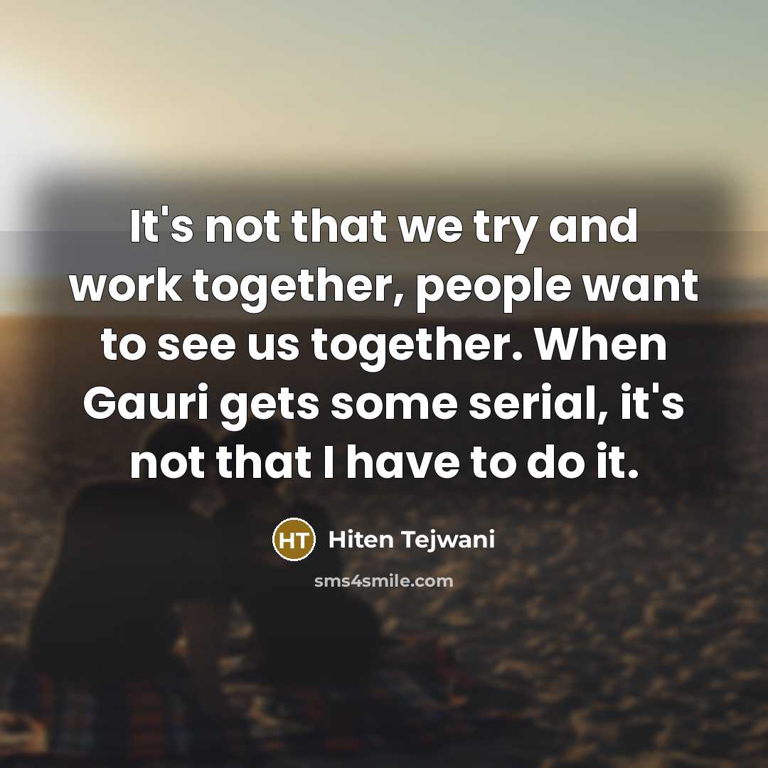 “It's not that we try and work together, people want…” quote by Hiten Tejwani