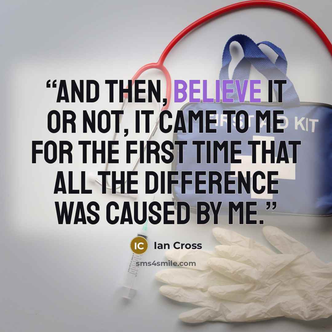 “And then, believe it or not, it came to me for the first time that all the difference was caused by me.” quote by Ian Cross