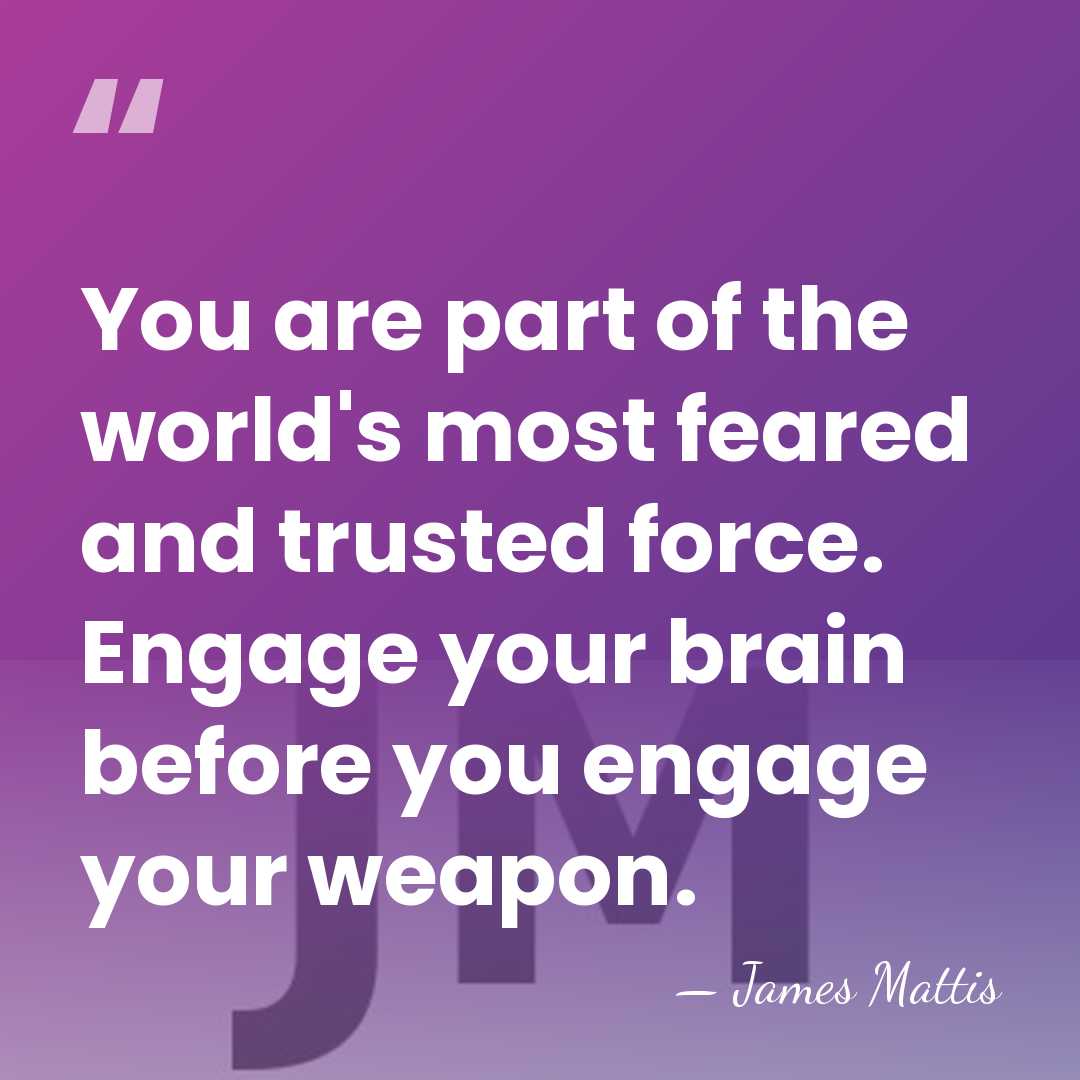 You are part of the world's most feared and trusted force. Engage&hellip; - James Mattis