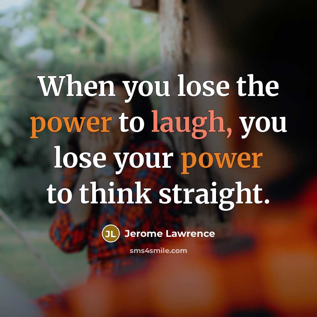 “When you lose the power to laugh, you lose your power to think straight.” quote by Jerome Lawrence