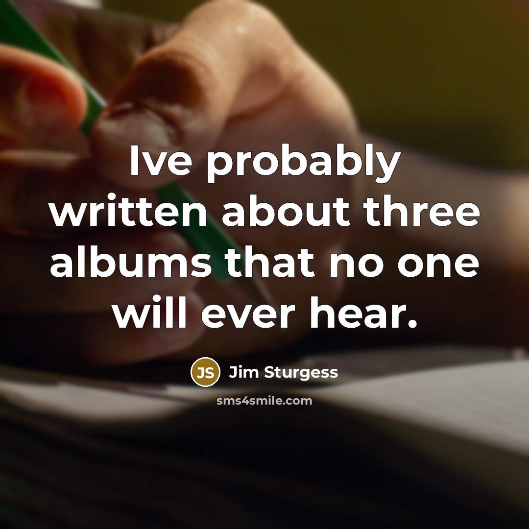 “Ive probably written about three albums that no one will…” quote by Jim Sturgess