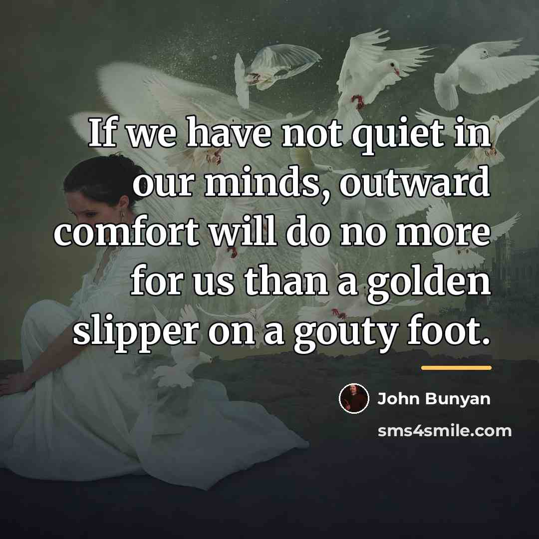 “If we have not quiet in our minds, outward comfort…” quote by John Bunyan