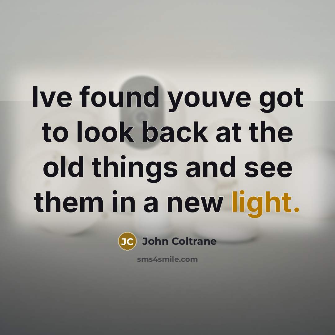 “Ive found youve got to look back at the old…” quote by John Coltrane