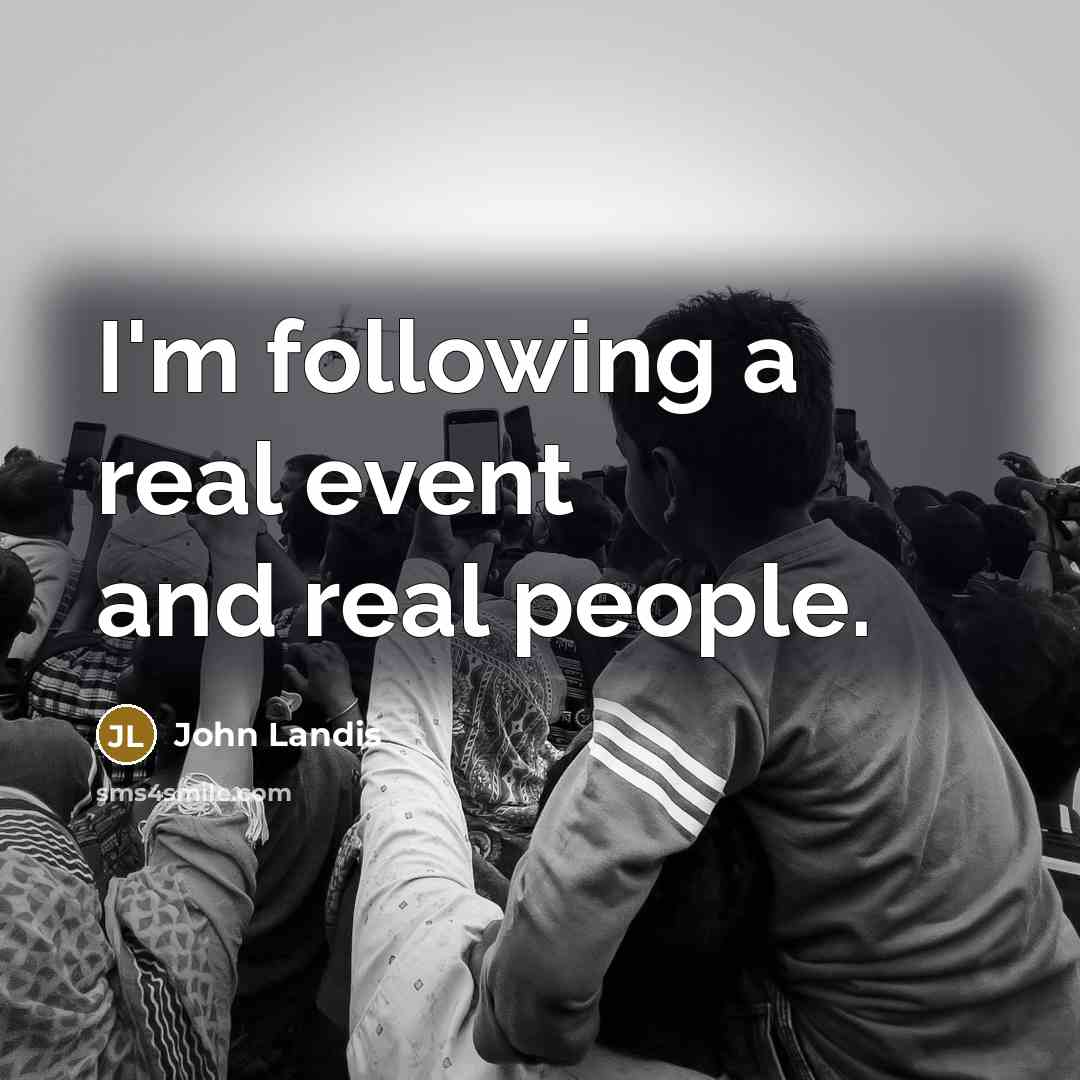 “I'm following a real event and real people.…” quote by John Landis