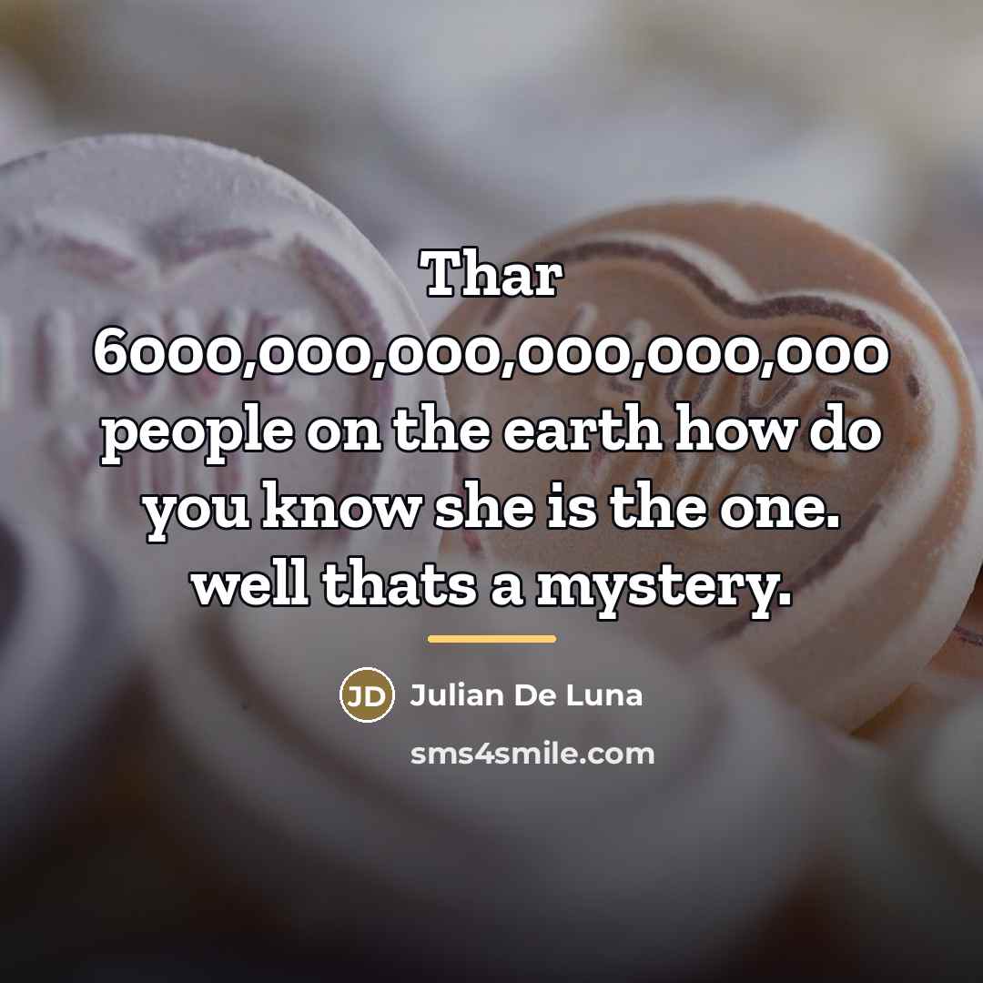 “Thar 6000,000,000,000,000,000 people on the earth how do you know…” quote by Julian De Luna