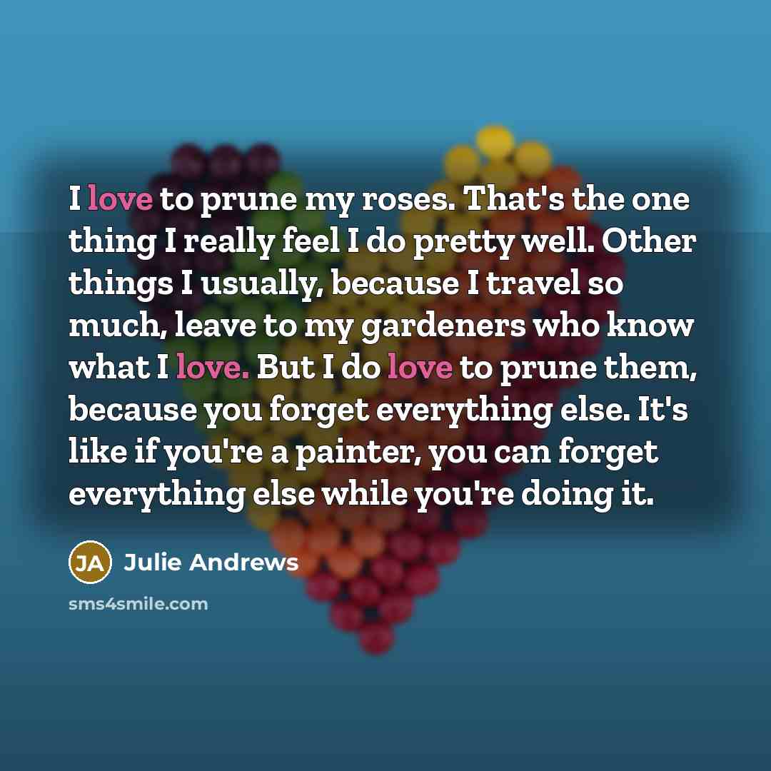 “I love to prune my roses. That's the one thing…” quote by Julie Andrews