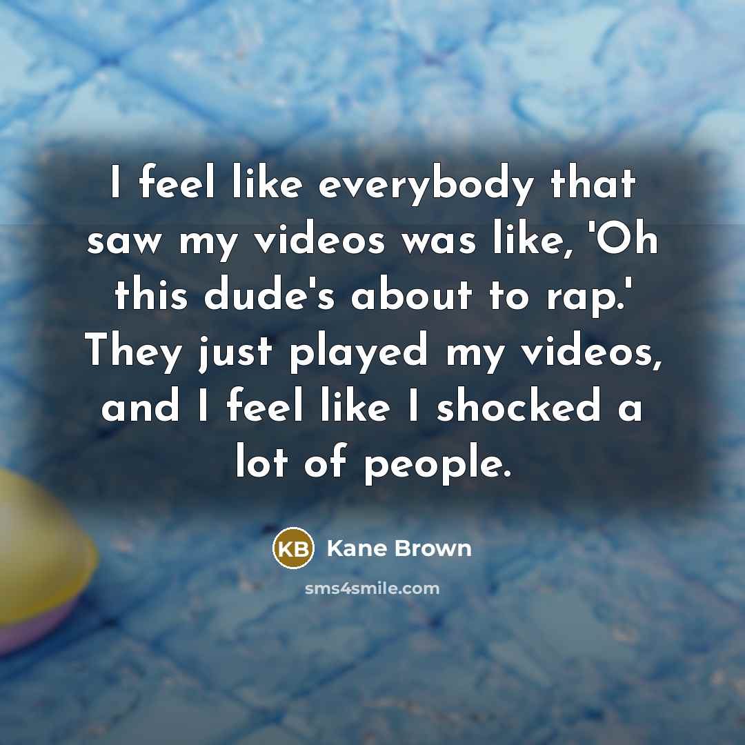 “I feel like everybody that saw my videos was like,…” quote by Kane Brown