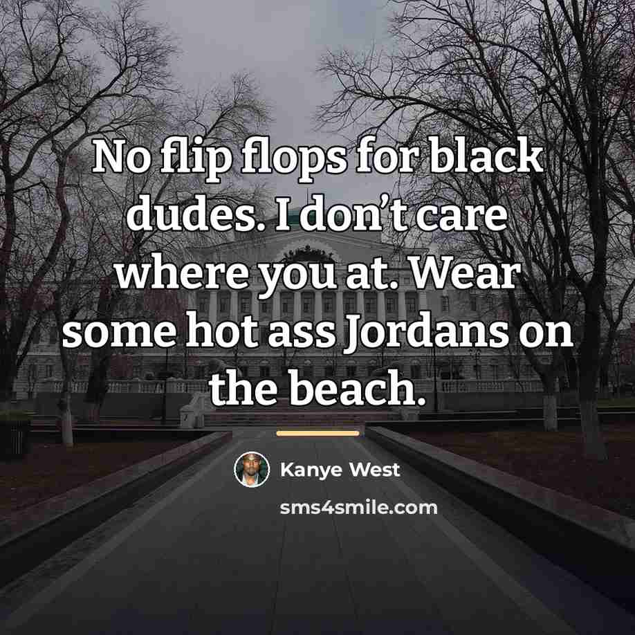 “No flip flops for black dudes. I don’t care where…” quote by Kanye West