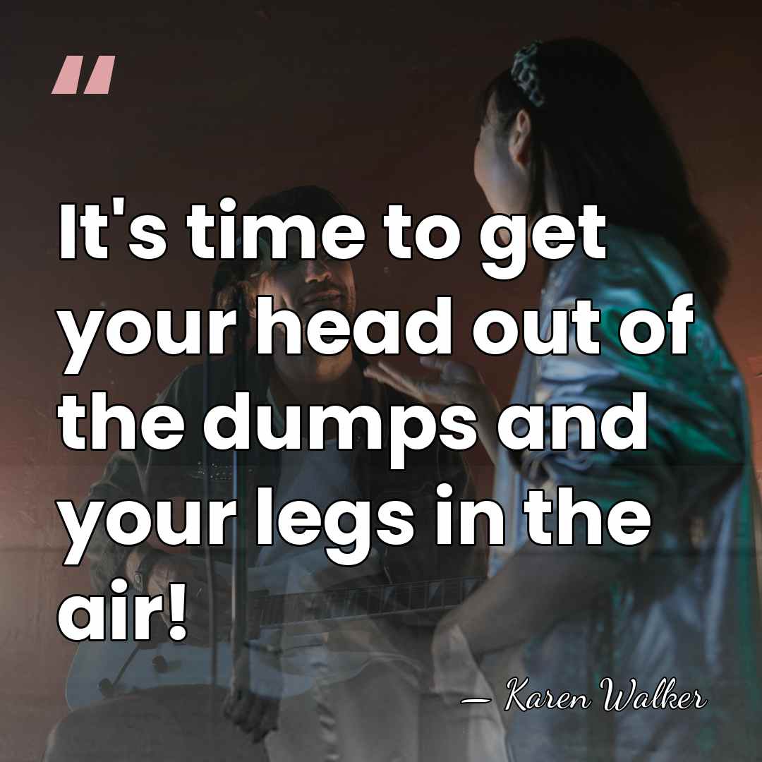 It's time to get your head out of the dumps and your&hellip; - Karen Walker