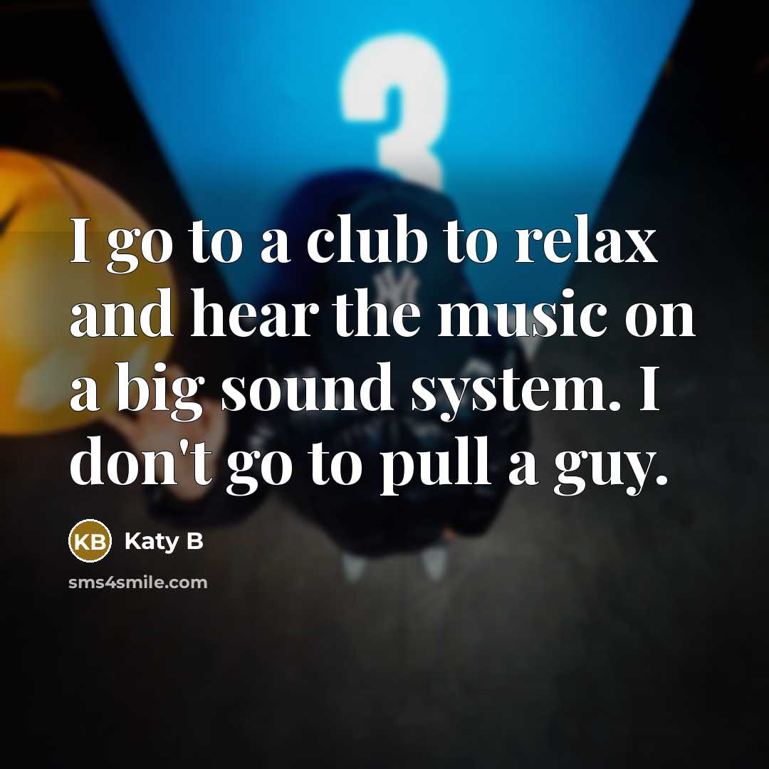 “I go to a club to relax and hear the…” quote by Katy B
