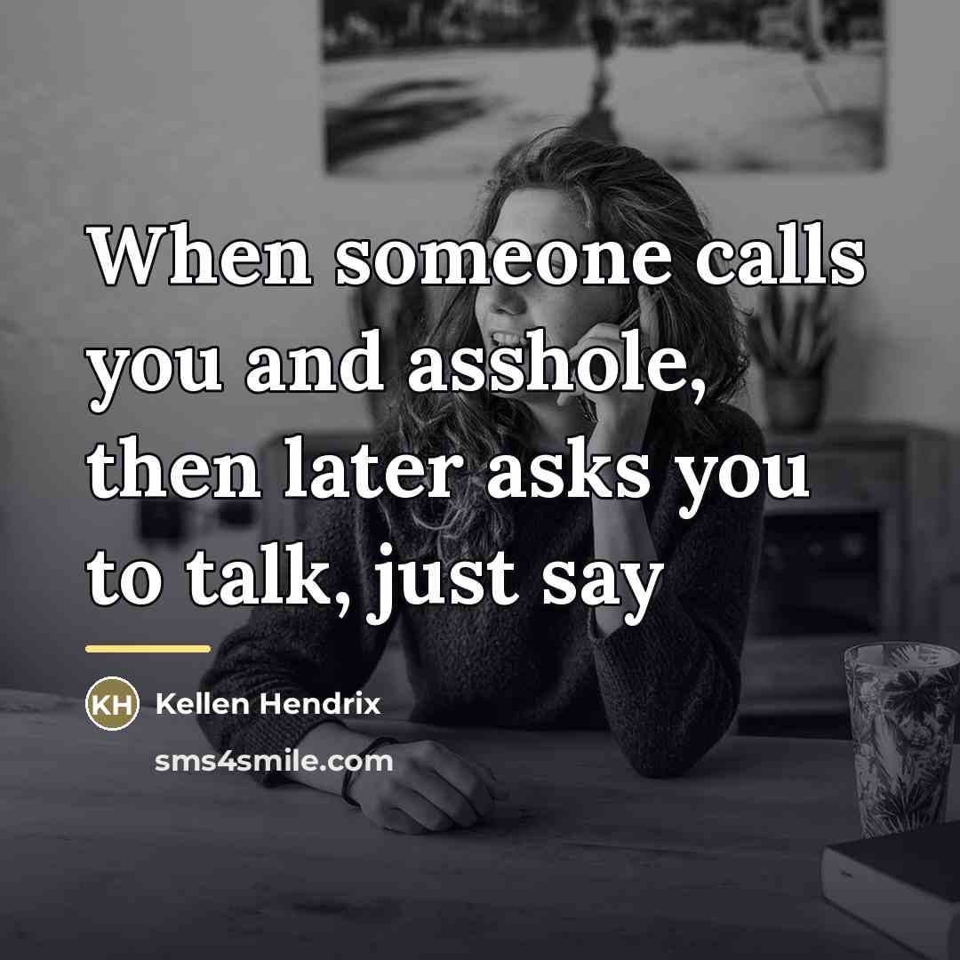 “When someone calls you and asshole, then later asks you…” quote by Kellen Hendrix