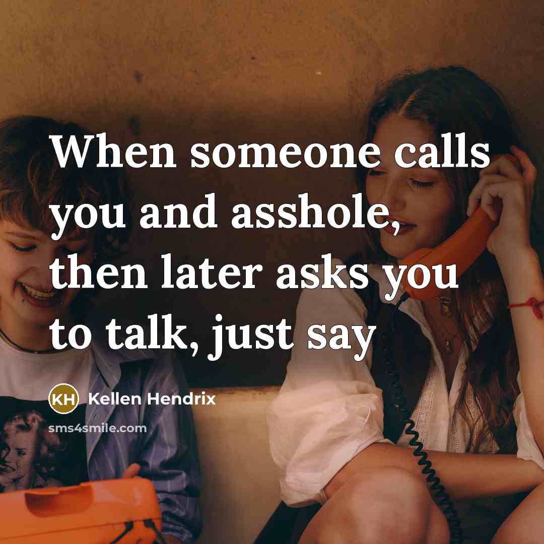 “When someone calls you and asshole, then later asks you to talk, just say” quote by Kellen Hendrix