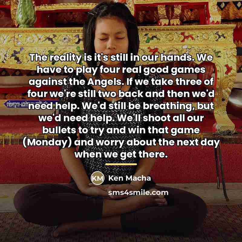 “The reality is it's still in our hands. We have…” quote by Ken Macha