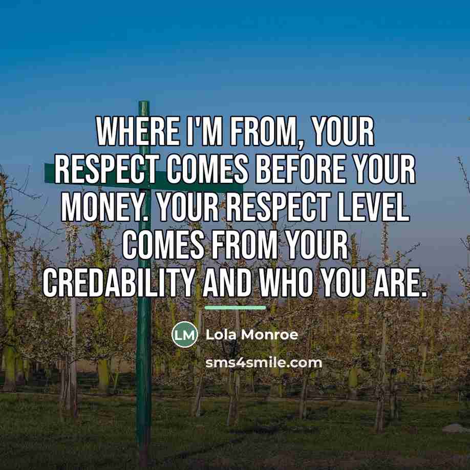 “Where I'm from, your respect comes before your money. Your…” quote by Lola Monroe