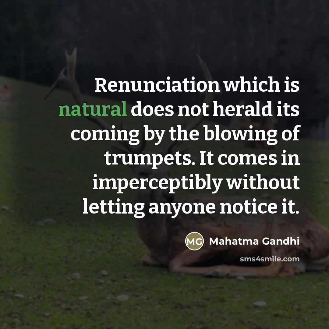 “Renunciation which is natural does not herald its coming by…” quote by Mahatma Gandhi