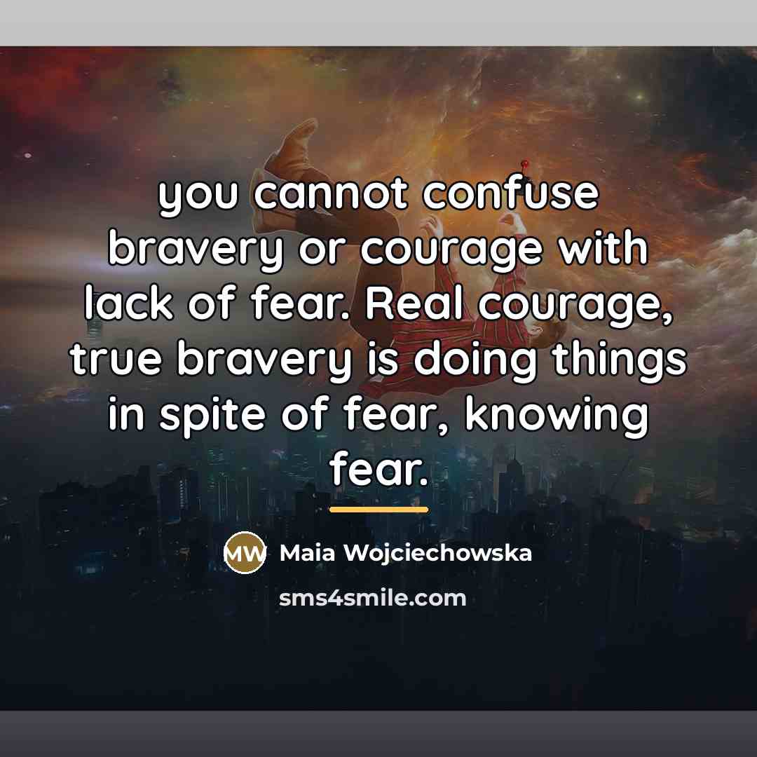“you cannot confuse bravery or courage with lack of fear.…” quote by Maia Wojciechowska