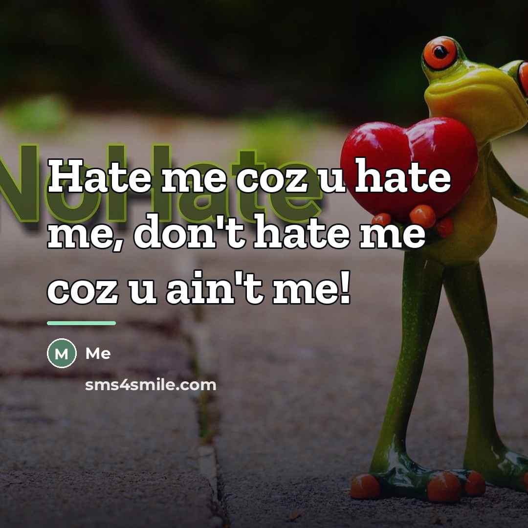 “Hate me coz u hate me, don't hate me coz…” quote by Me