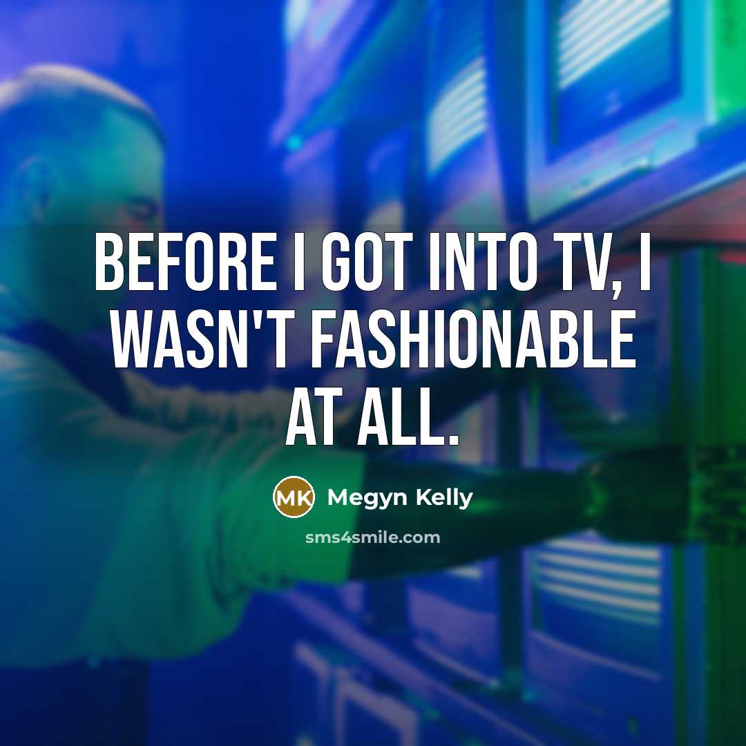 “Before I got into TV, I wasn't fashionable at all.…” quote by Megyn Kelly