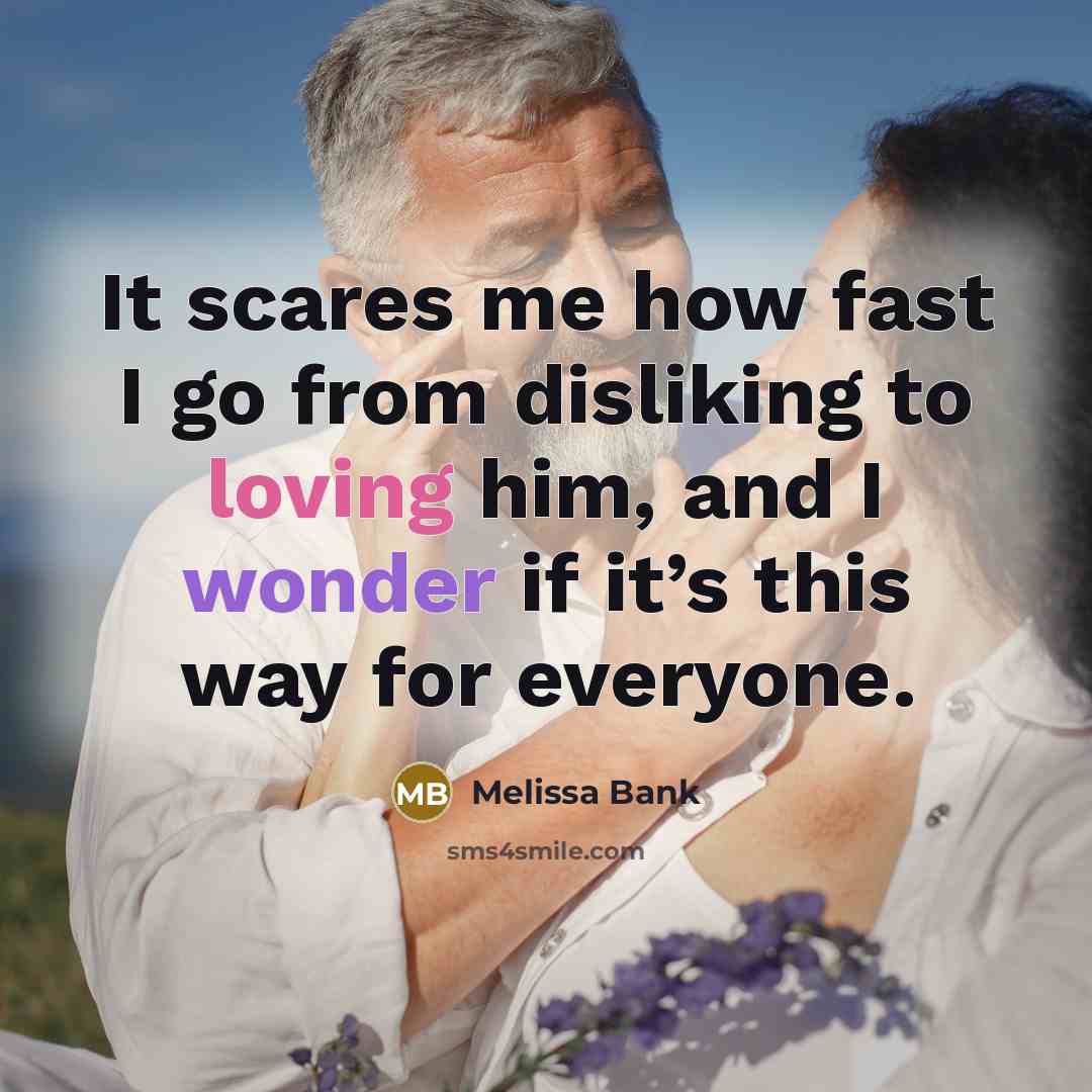 “It scares me how fast I go from disliking to loving him, and I wonder if it’s this way for everyone.” quote by Melissa Bank