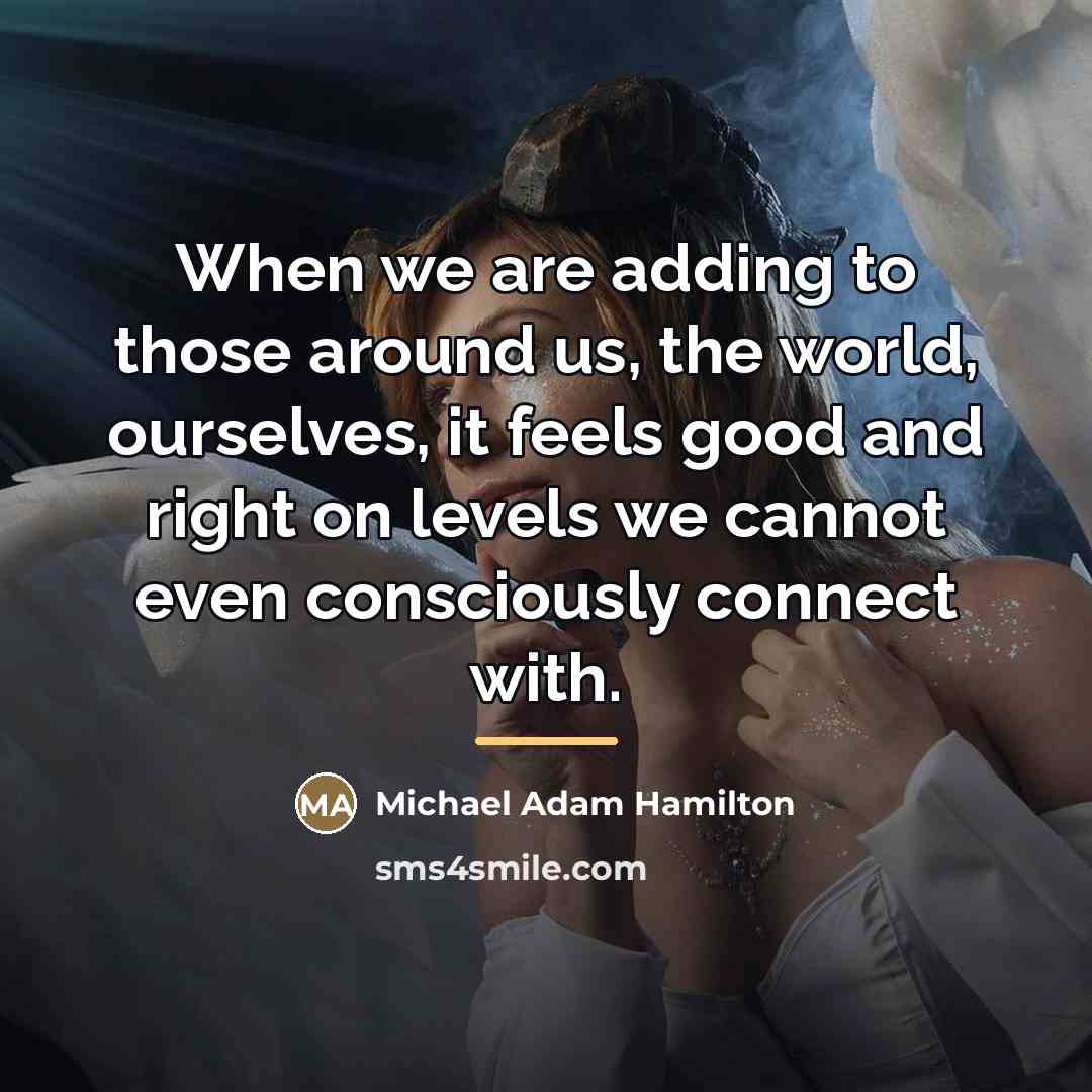 “When we are adding to those around us, the world,…” quote by Michael Adam Hamilton