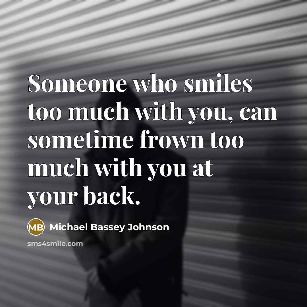 “Someone who smiles too much with you, can sometime frown…” quote by Michael Bassey Johnson