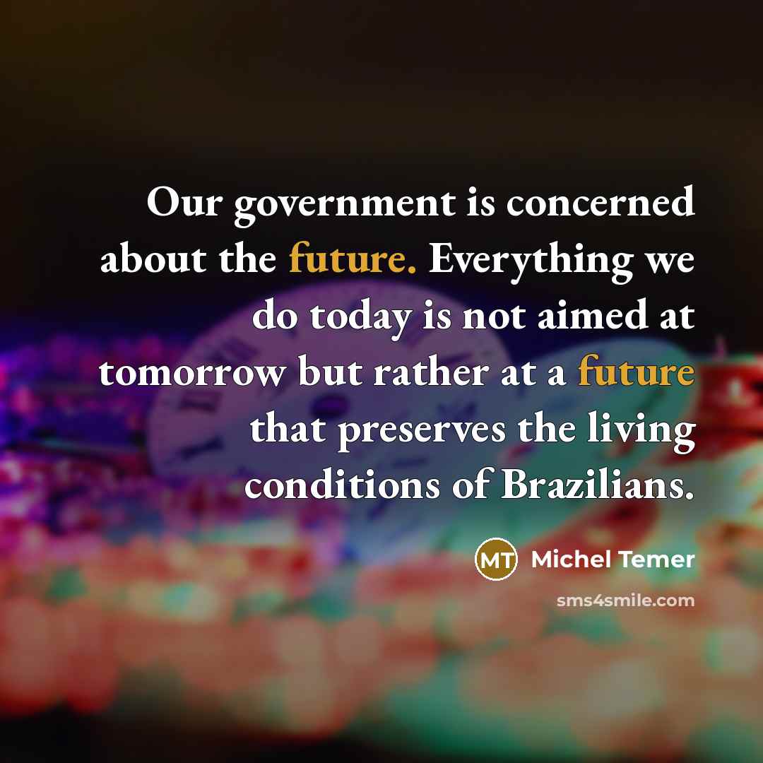 “Our government is concerned about the future. Everything we do…” quote by Michel Temer