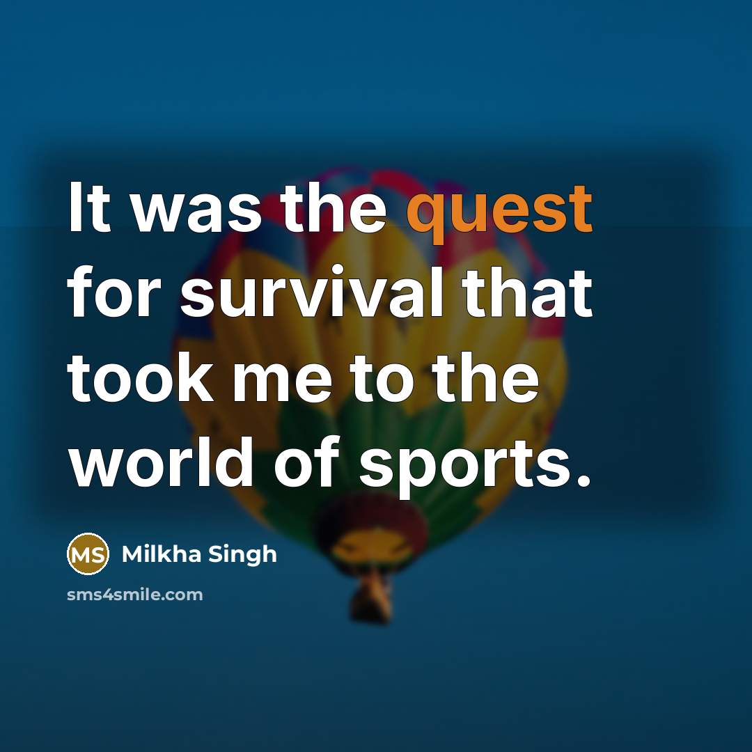 “It was the quest for survival that took me to…” quote by Milkha Singh