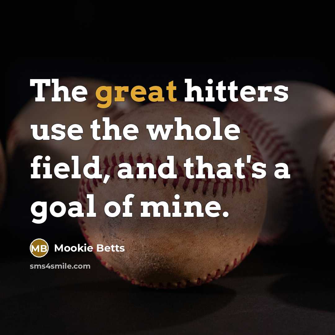 “The great hitters use the whole field, and that's a goal of mine.” quote by Mookie Betts