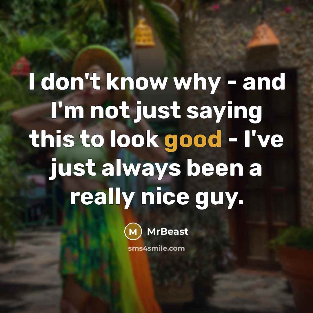“I don't know why - and I'm not just saying…” quote by MrBeast