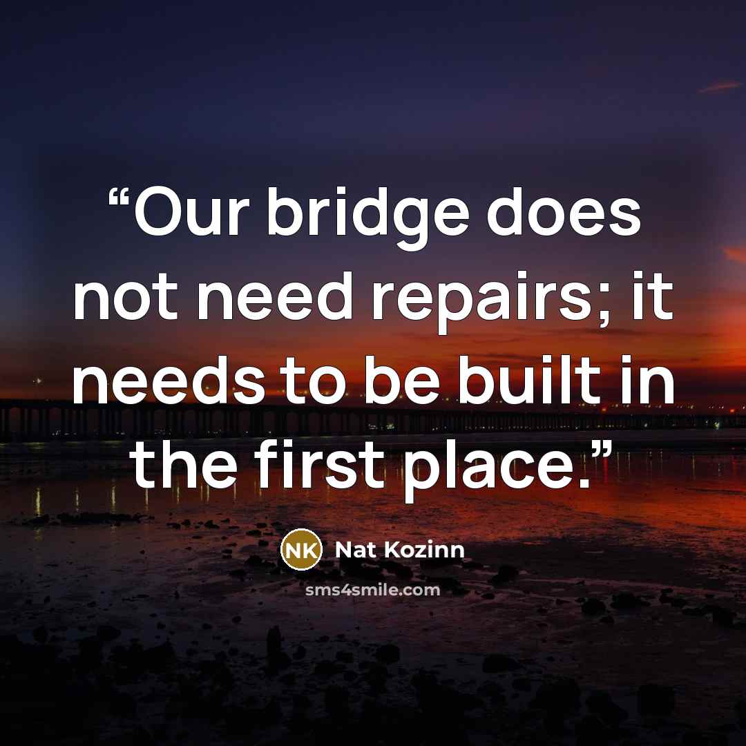 “Our bridge does not need repairs; it needs to be built in the first place.” quote by Nat Kozinn