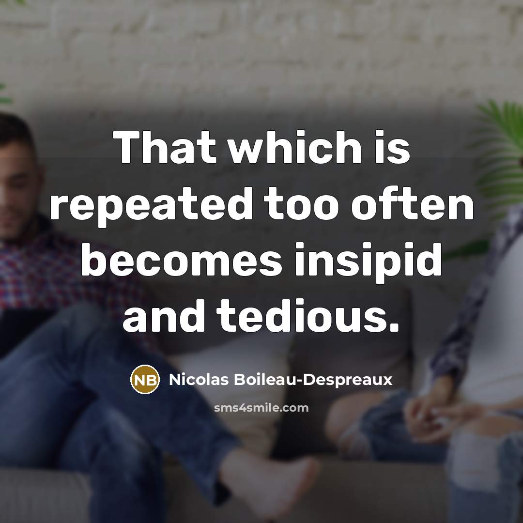 “That which is repeated too often becomes insipid and tedious.…” quote by Nicolas Boileau-Despreaux