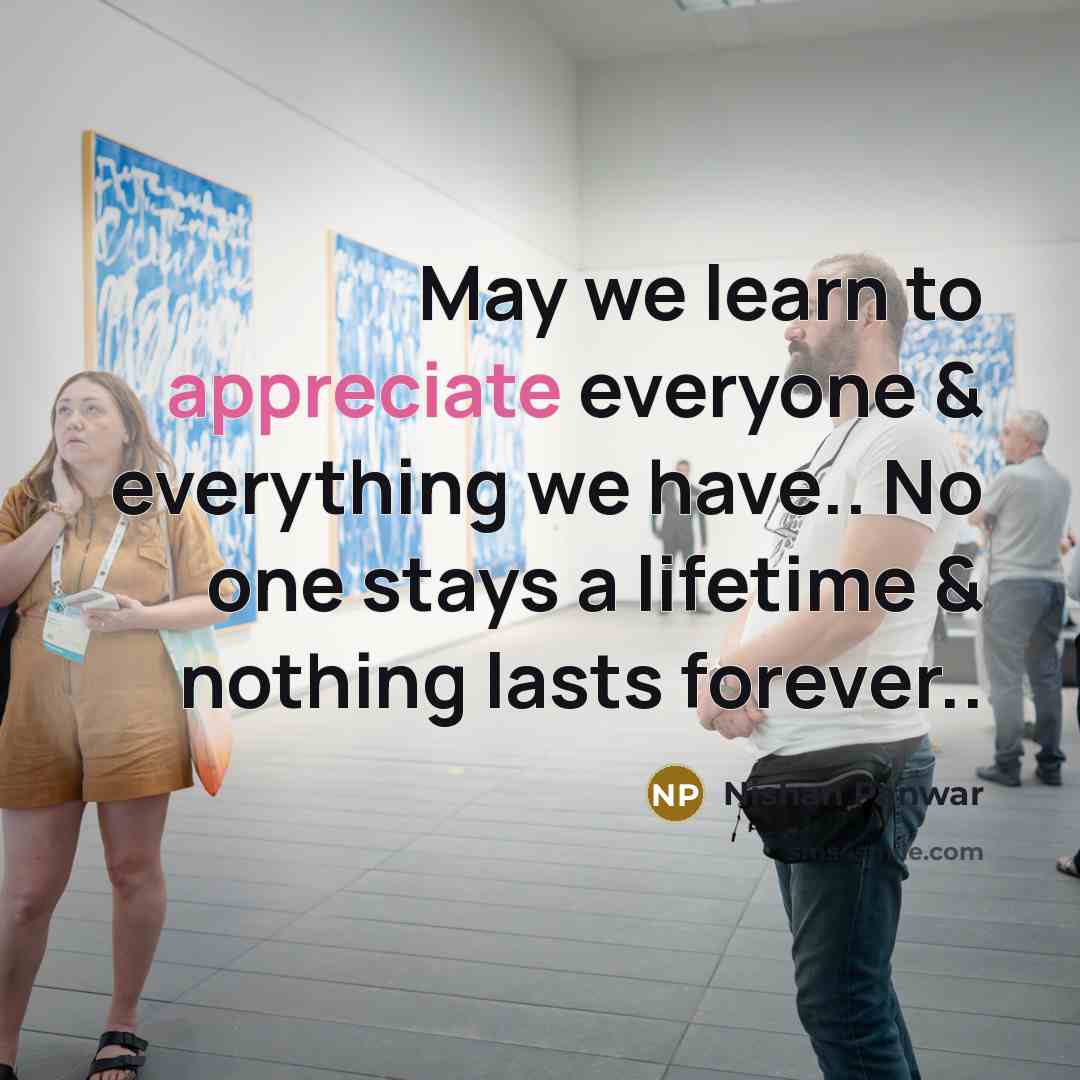 “May we learn to appreciate everyone & everything we have.. No one stays a lifetime & nothing lasts forever..” quote by Nishan Panwar