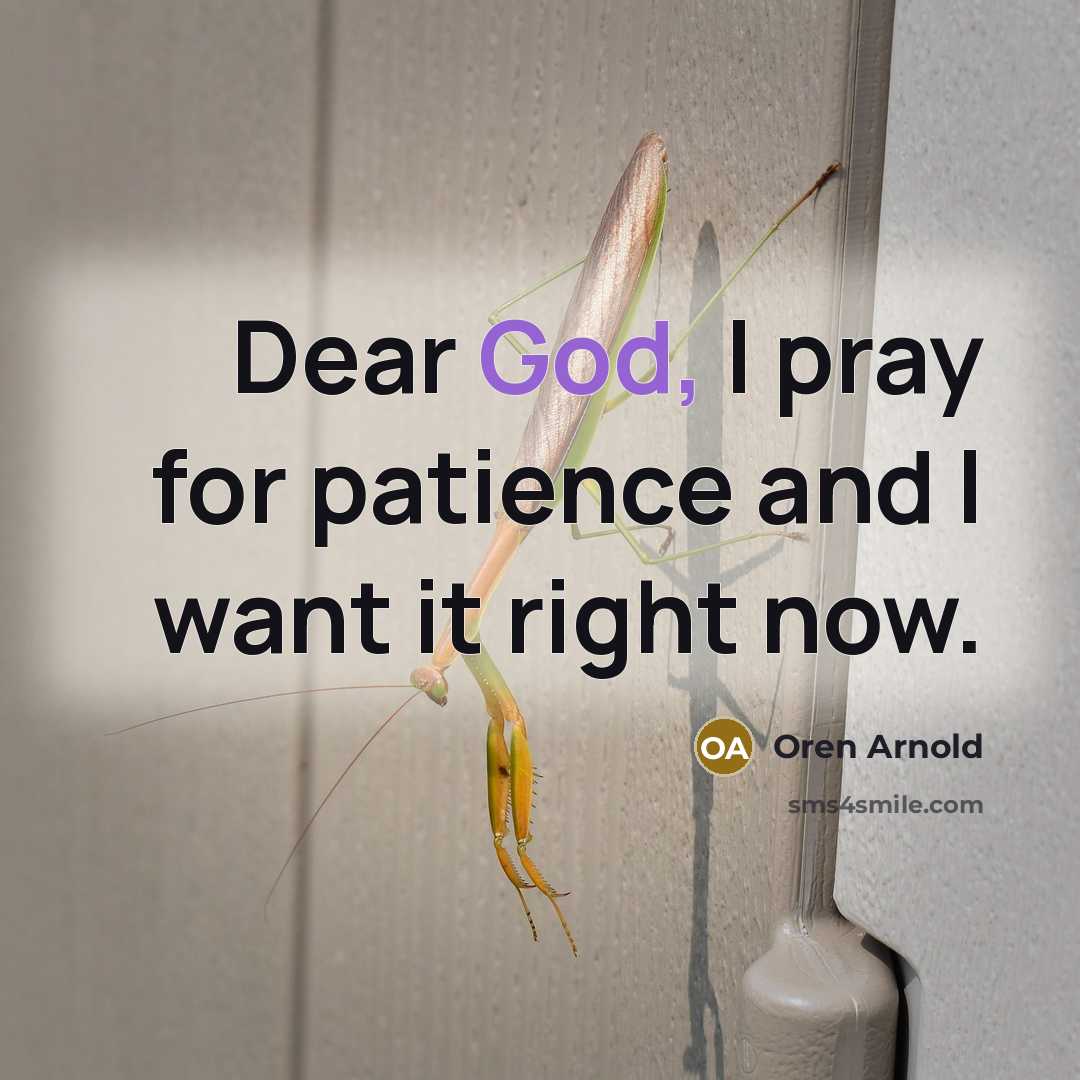 “Dear God, I pray for patience and I want it…” quote by Oren Arnold