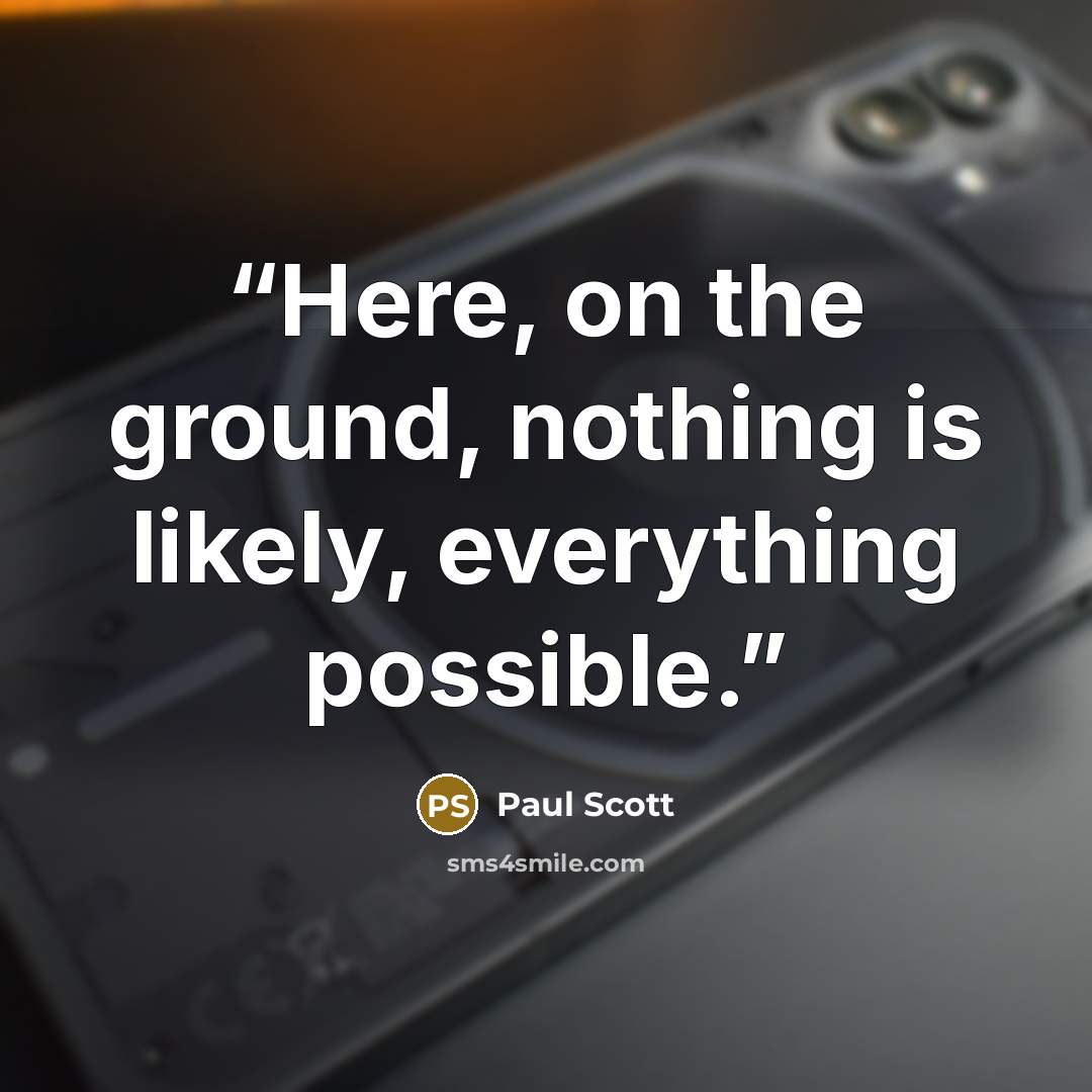 “Here, on the ground, nothing is likely, everything possible.” quote by Paul Scott
