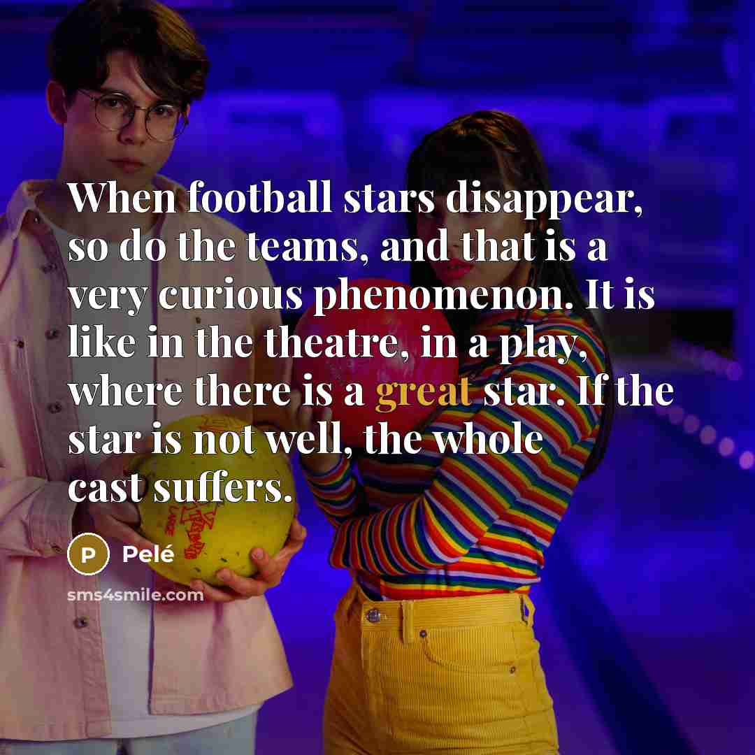 “When football stars disappear, so do the teams, and that…” quote by Pele