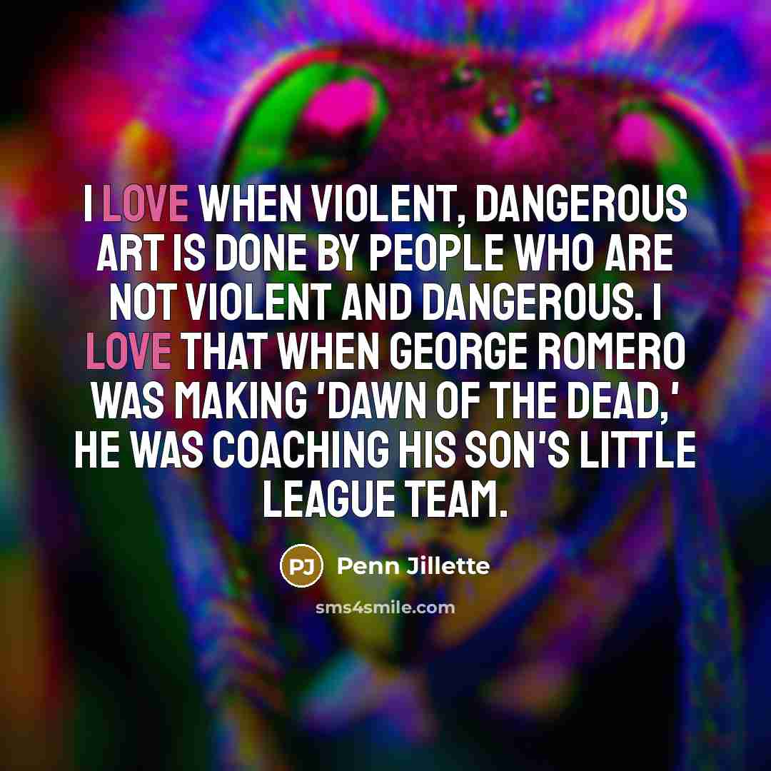 “I love when violent, dangerous art is done by people…” quote by Penn Jillette