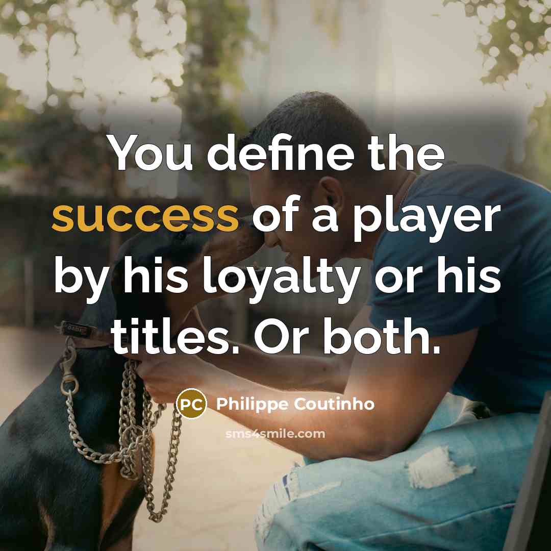 “You define the success of a player by his loyalty…” quote by Philippe Coutinho