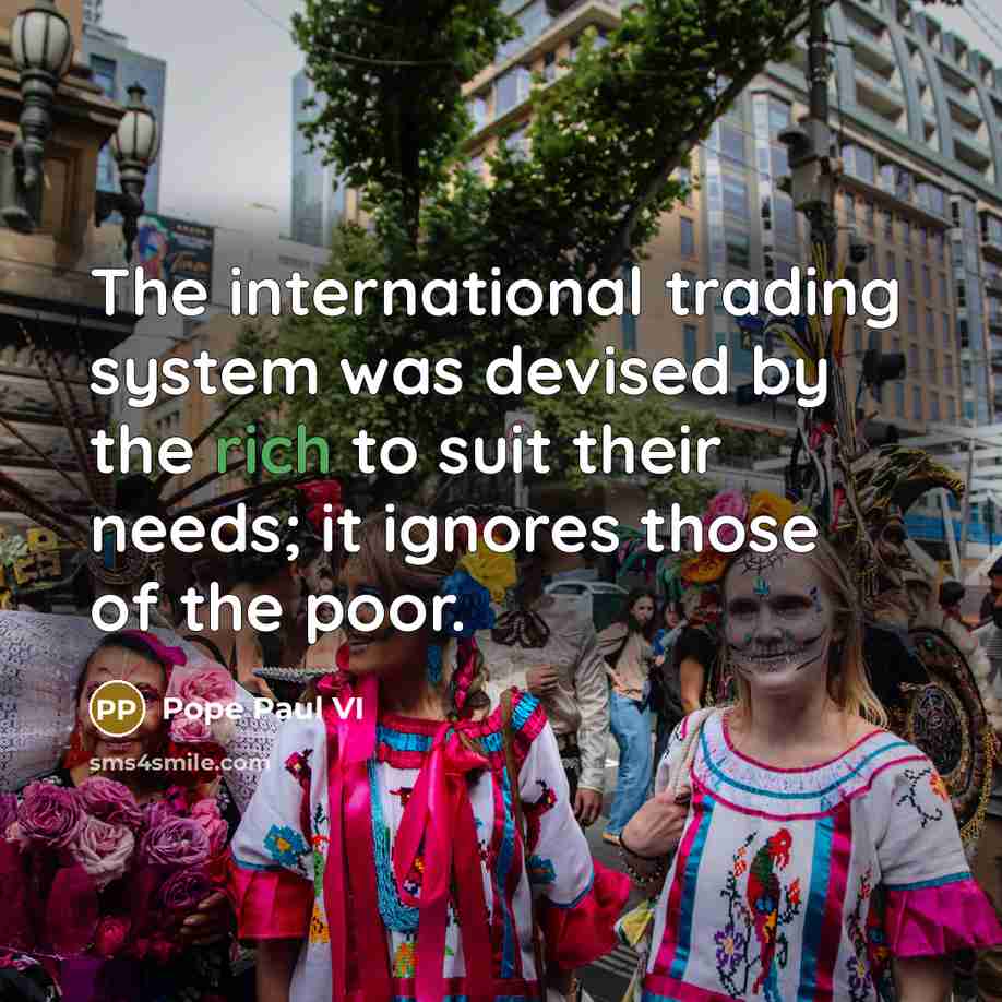 “The international trading system was devised by the rich to…” quote by Pope Paul VI