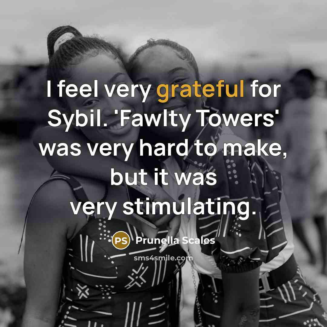 “I feel very grateful for Sybil. 'Fawlty Towers' was very hard to make, but it was very stimulating.” quote by Prunella Scales